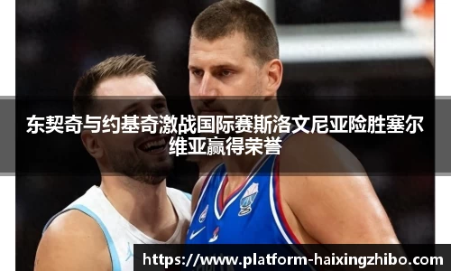 东契奇与约基奇激战国际赛斯洛文尼亚险胜塞尔维亚赢得荣誉