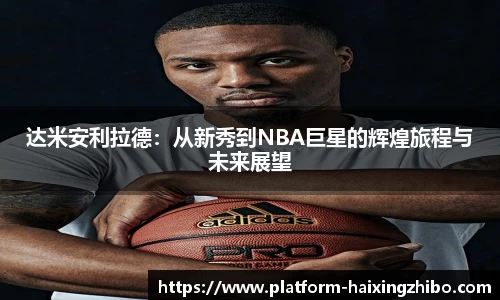 达米安利拉德：从新秀到NBA巨星的辉煌旅程与未来展望