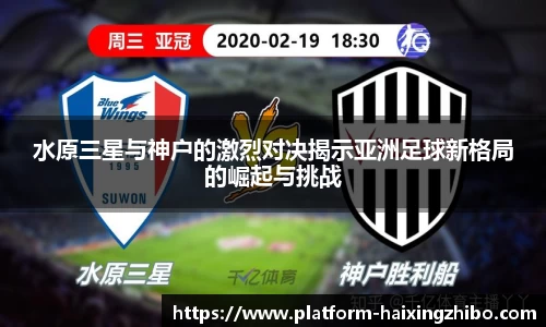 水原三星与神户的激烈对决揭示亚洲足球新格局的崛起与挑战