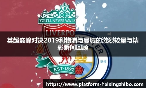 英超巅峰对决2019利物浦与曼城的激烈较量与精彩瞬间回顾