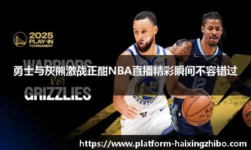 勇士与灰熊激战正酣NBA直播精彩瞬间不容错过