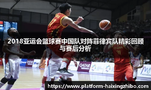 2018亚运会篮球赛中国队对阵菲律宾队精彩回顾与赛后分析