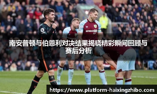 南安普顿与伯恩利对决结果揭晓精彩瞬间回顾与赛后分析