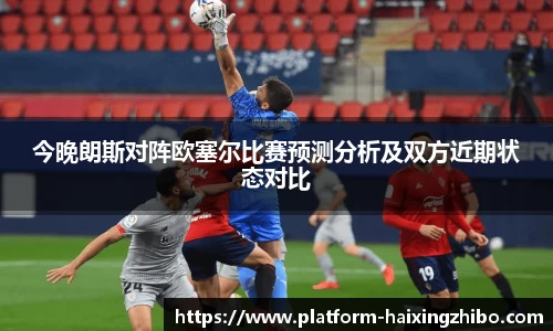 今晚朗斯对阵欧塞尔比赛预测分析及双方近期状态对比