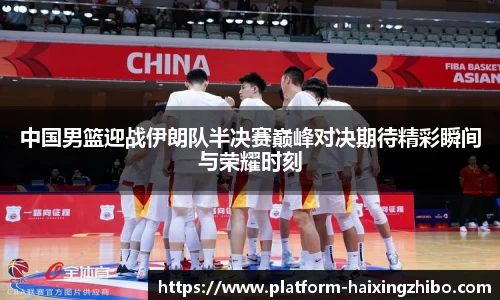中国男篮迎战伊朗队半决赛巅峰对决期待精彩瞬间与荣耀时刻
