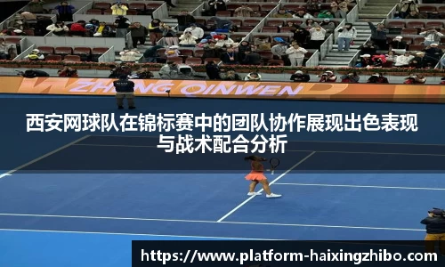 西安网球队在锦标赛中的团队协作展现出色表现与战术配合分析